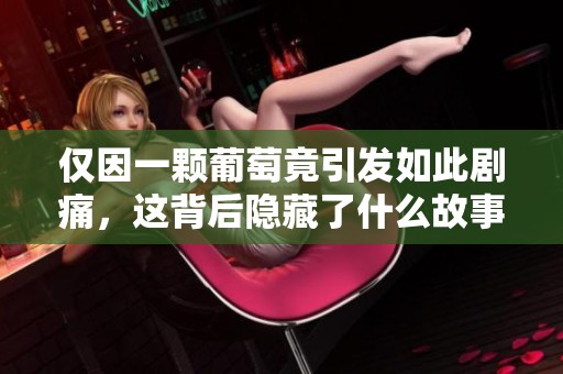 仅因一颗葡萄竟引发如此剧痛，这背后隐藏了什么故事
