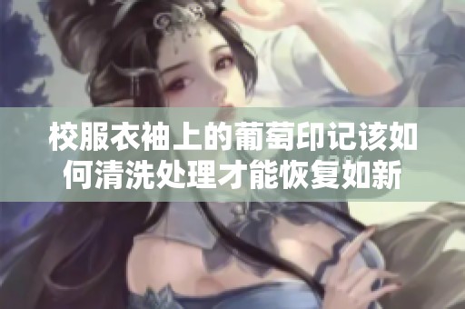 校服衣袖上的葡萄印记该如何清洗处理才能恢复如新