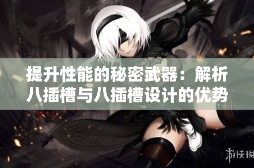 提升性能的秘密武器：解析八插槽与八插槽设计的优势