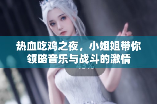 热血吃鸡之夜，小姐姐带你领略音乐与战斗的激情