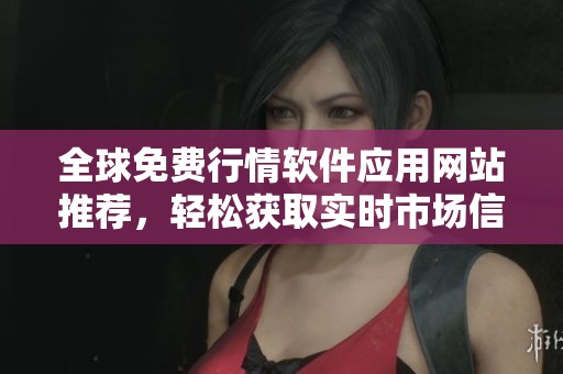 全球免费行情软件应用网站推荐，轻松获取实时市场信息