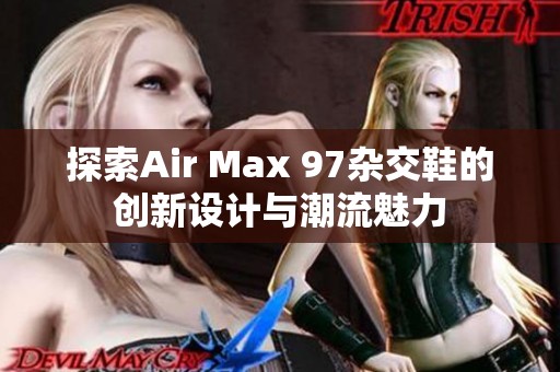 探索Air Max 97杂交鞋的创新设计与潮流魅力