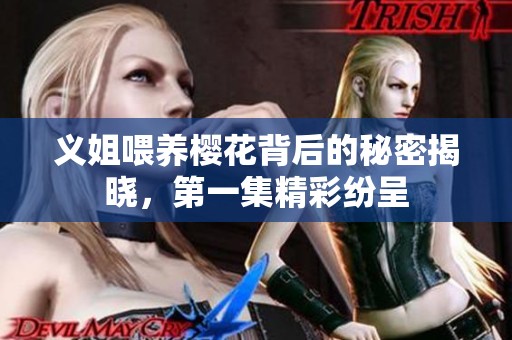 义姐喂养樱花背后的秘密揭晓，第一集精彩纷呈