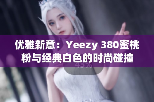 优雅新意：Yeezy 380蜜桃粉与经典白色的时尚碰撞