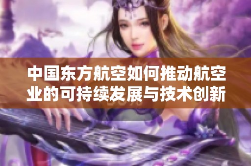 中国东方航空如何推动航空业的可持续发展与技术创新