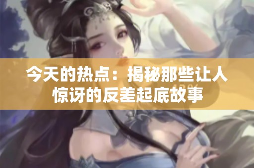 今天的热点：揭秘那些让人惊讶的反差起底故事