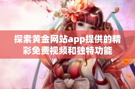 探索黄金网站app提供的精彩免费视频和独特功能