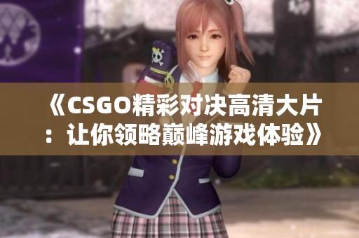 《CSGO精彩对决高清大片：让你领略巅峰游戏体验》