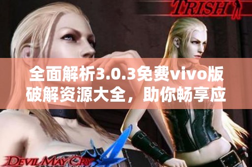 全面解析3.0.3免费vivo版破解资源大全，助你畅享应用体验