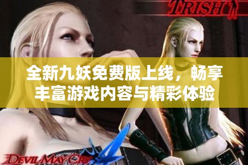 全新九妖免费版上线，畅享丰富游戏内容与精彩体验