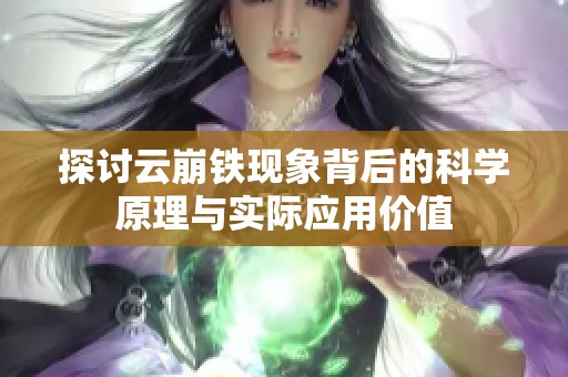 探讨云崩铁现象背后的科学原理与实际应用价值