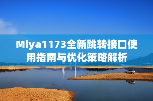 Miya1173全新跳转接口使用指南与优化策略解析