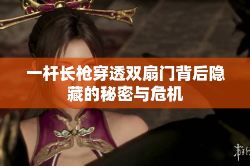 一杆长枪穿透双扇门背后隐藏的秘密与危机