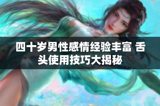 四十岁男性感情经验丰富 舌头使用技巧大揭秘