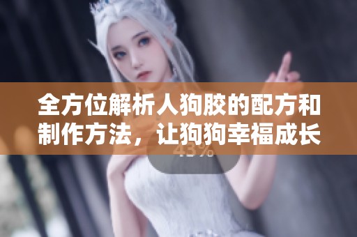 全方位解析人狗胶的配方和制作方法，让狗狗幸福成长