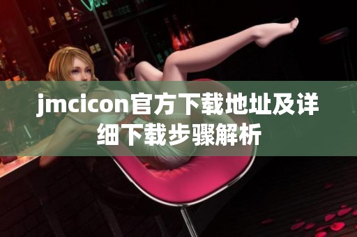 jmcicon官方下载地址及详细下载步骤解析