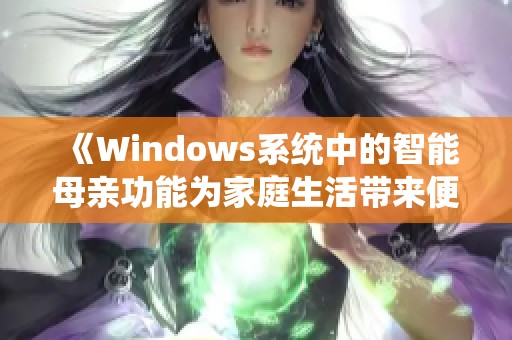 《Windows系统中的智能母亲功能为家庭生活带来便利》