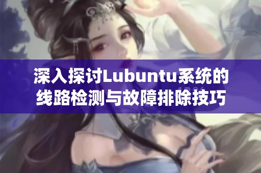 深入探讨Lubuntu系统的线路检测与故障排除技巧