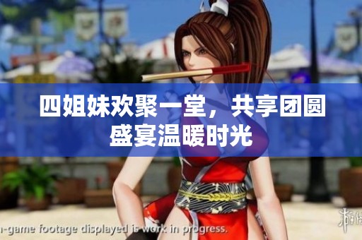 四姐妹欢聚一堂，共享团圆盛宴温暖时光