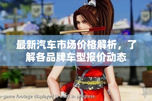 最新汽车市场价格解析，了解各品牌车型报价动态