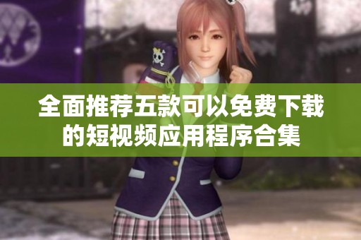 全面推荐五款可以免费下载的短视频应用程序合集