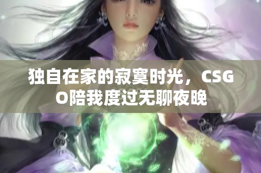 独自在家的寂寞时光，CSGO陪我度过无聊夜晚