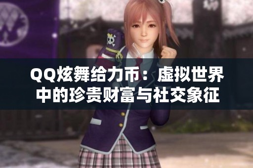 QQ炫舞给力币：虚拟世界中的珍贵财富与社交象征