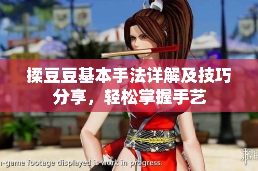 揉豆豆基本手法详解及技巧分享，轻松掌握手艺