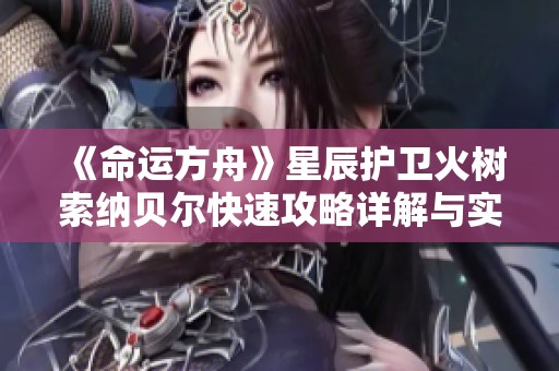 《命运方舟》星辰护卫火树索纳贝尔快速攻略详解与实用技巧分享