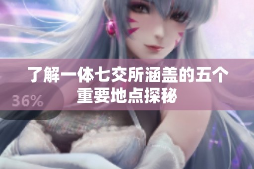 了解一体七交所涵盖的五个重要地点探秘