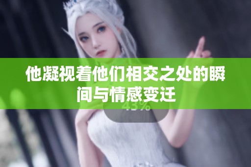他凝视着他们相交之处的瞬间与情感变迁