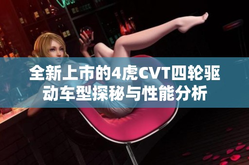 全新上市的4虎CVT四轮驱动车型探秘与性能分析