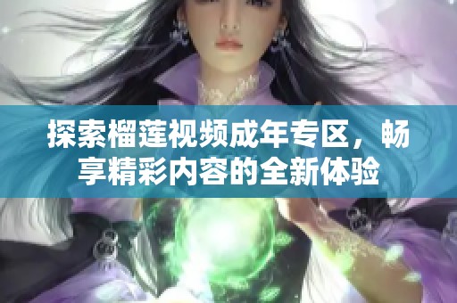 探索榴莲视频成年专区，畅享精彩内容的全新体验