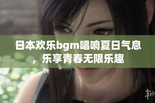 日本欢乐bgm唱响夏日气息，乐享青春无限乐趣