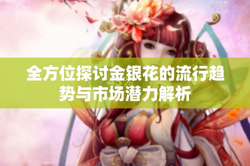 全方位探讨金银花的流行趋势与市场潜力解析