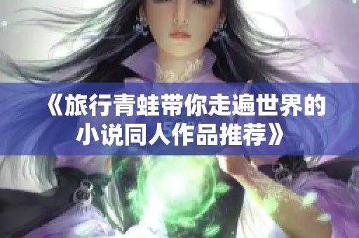 《旅行青蛙带你走遍世界的小说同人作品推荐》