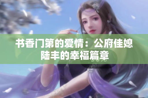 书香门第的爱情：公府佳媳陆丰的幸福篇章