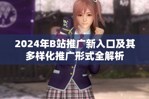 2024年B站推广新入口及其多样化推广形式全解析