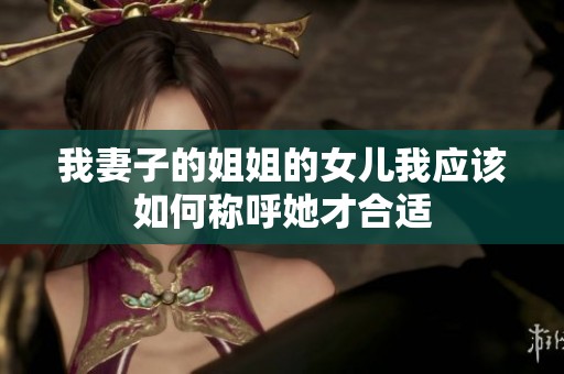我妻子的姐姐的女儿我应该如何称呼她才合适