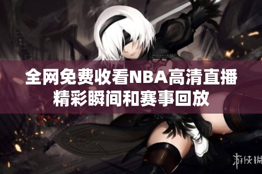 全网免费收看NBA高清直播精彩瞬间和赛事回放