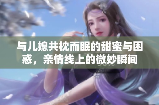 与儿媳共枕而眠的甜蜜与困惑，亲情线上的微妙瞬间