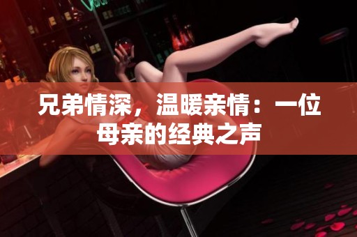兄弟情深，温暖亲情：一位母亲的经典之声