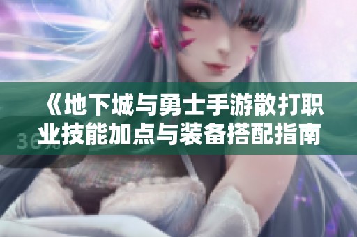 《地下城与勇士手游散打职业技能加点与装备搭配指南》