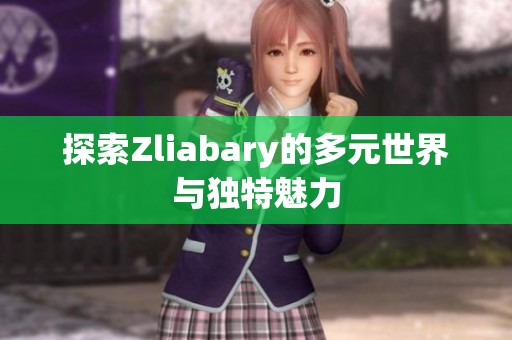 探索Zliabary的多元世界与独特魅力
