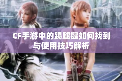 CF手游中的踢腿键如何找到与使用技巧解析