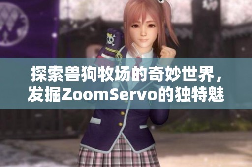探索兽狗牧场的奇妙世界，发掘ZoomServo的独特魅力