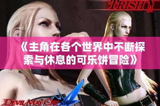 《主角在各个世界中不断探索与休息的可乐饼冒险》