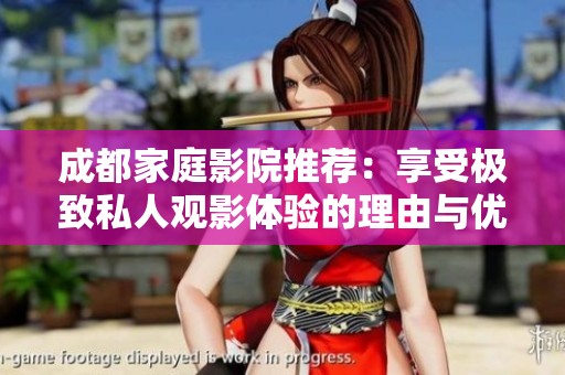 成都家庭影院推荐：享受极致私人观影体验的理由与优势