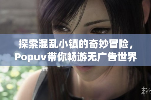探索混乱小镇的奇妙冒险，Popuv带你畅游无广告世界