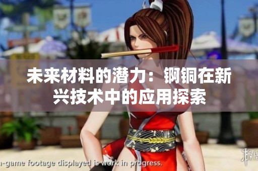 未来材料的潜力：锕铜在新兴技术中的应用探索